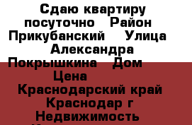 Сдаю квартиру посуточно › Район ­ Прикубанский  › Улица ­ Александра Покрышкина › Дом ­ 2/2 › Цена ­ 1 800 - Краснодарский край, Краснодар г. Недвижимость » Квартиры аренда посуточно   . Краснодарский край,Краснодар г.